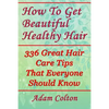 How To Get Beautiful Healthy Hair: 336 Great Hair Care Tips That Everyone Should Know - Paperback
