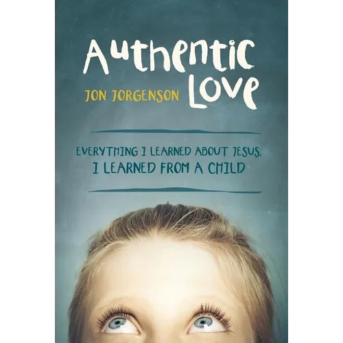 Authentic Love: Everything I Learned about Jesus, I Learned from a Child - Hardcover