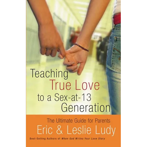The Teaching True Love to a Sex-At-13 Generation: The Ultimate Guide for Parents - Paperback