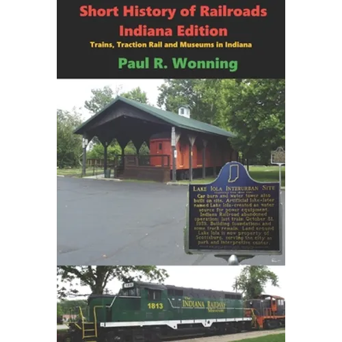 Short History of Railroads- Indiana Edition: Trains, Traction Rail and Museums in Indiana - Paperback
