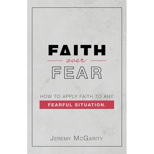 Faith over Fear: How to Apply Faith to Any Fearful Situation. - Paperback