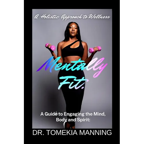 Mentally Fit: A Guide to Engaging the Mind, Body and Spirit: A Holistic Approach to Wellness - Paperback