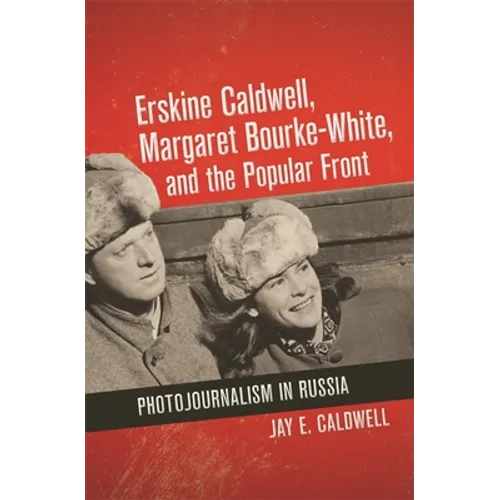 Erskine Caldwell, Margaret Bourke-White, and the Popular Front: Photojournalism in Russia - Hardcover