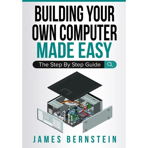 Building Your Own Computer Made Easy: The Step By Step Guide - Paperback