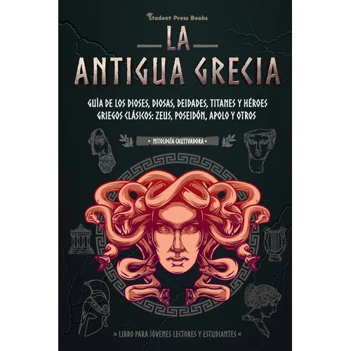La antigua Grecia: Guía de los dioses, diosas, deidades, titanes y héroes griegos clásicos: Zeus, Poseidón, Apolo y otros (Libro para jóvenes lectores - Paperback