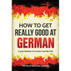 How to Get Really Good at German: Learn German to Fluency and Beyond - Paperback