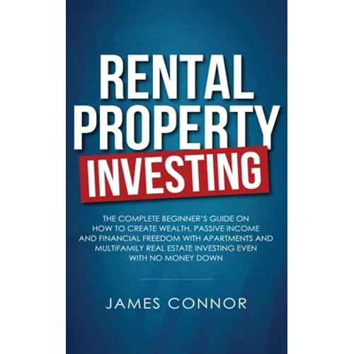 Rental Property Investing: Complete Beginner's Guide on How to Create Wealth, Passive Income and Financial Freedom with Apartments and Multifamily Rea - Paperback