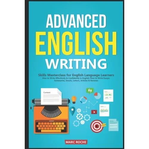 Advanced English Writing Skills: Masterclass for English Language Learners. How to Write Effectively & Confidently in English: How to Write Essays, Su - Paperback