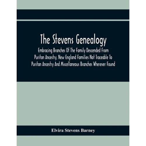 The Stevens Genealogy; Embracing Branches Of The Family Descended From Puritan Ancestry, New England Families Not Traceable To Puritan Ancestry And Mi - Paperback