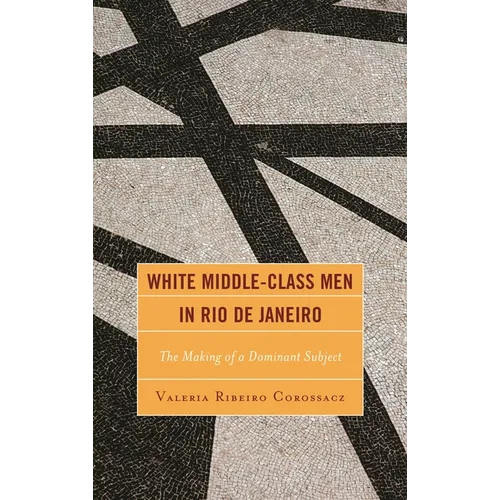 White Middle-Class Men in Rio de Janeiro: The Making of a Dominant Subject - Hardcover