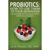 Probiotics: How To Use Them To Your Advantage: Why You Probably Don't Have Enough Probiotics And What You Can Do About It - Paperback