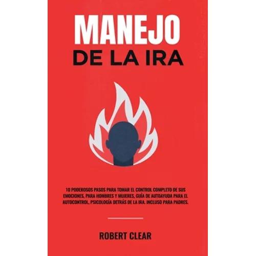 Manejo de la ira: 10 Poderosos Pasos para Tomar el Control Completo de sus Emociones, Para Hombres y Mujeres, Guía de Autoayuda para el Autocontrol, P - Paperback