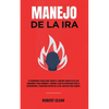 Manejo de la ira: 10 Poderosos Pasos para Tomar el Control Completo de sus Emociones, Para Hombres y Mujeres, Guía de Autoayuda para el Autocontrol, P - Paperback