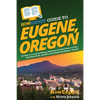 HowExpert Guide to Eugene, Oregon: 101 Tips to Learn the History, Discover the Best Places to Visit, Eat Great Food, and Have Fun Exploring Eugene, Or - Paperback