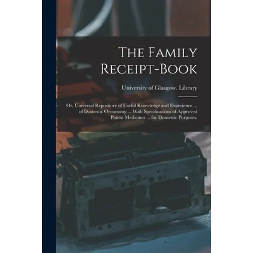 The Family Receipt-book: or, Universal Repository of Useful Knowledge and Experience ... of Domestic Oeconomy ... With Specifications of Approv - Paperback