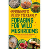 Beginner's Guide to Safely Foraging for Wild Mushrooms: Identifying and Collecting Mushrooms Sustainably with Confidence - Paperback