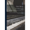 Ole Bull: a Memoir; With Ole Bull's 'Violin Notes' and A. B. Crosby's 'Anatomy of the Violinist' - Paperback