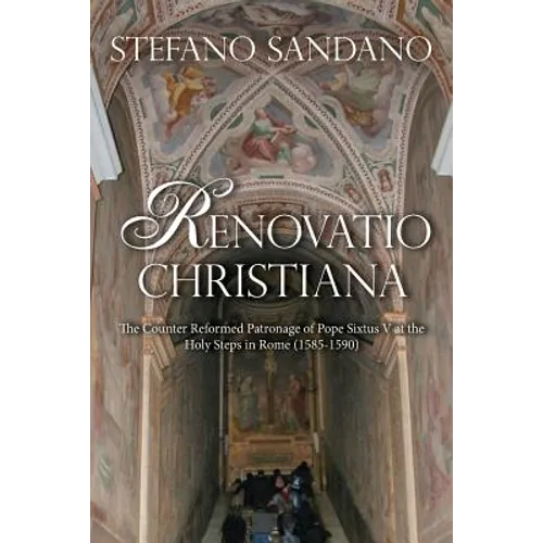 Renovatio Christiana: The Counter Reformed Patronage Of Pope Sixtus V At The Holy Steps In Rome (1585-1590) - Paperback