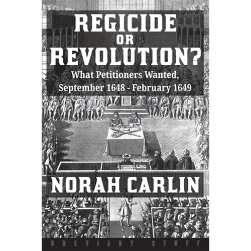 Regicide or Revolution?: What Petitioners Wanted, September 1648 - February 1649 - Paperback