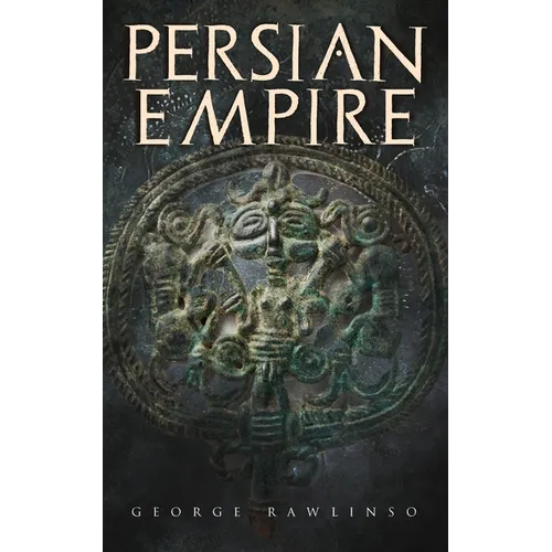Persian Empire: Illustrated Edition: Conquests in Mesopotamia and Egypt, Wars Against Ancient Greece, The Great Emperors: Cyrus the Great, Darius I an - Paperback