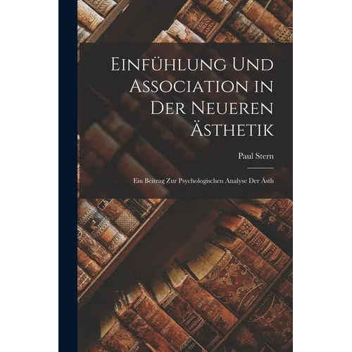 Einfühlung und Association in der Neueren Ästhetik: Ein Beitrag zur Psychologischen Analyse der ästh - Paperback