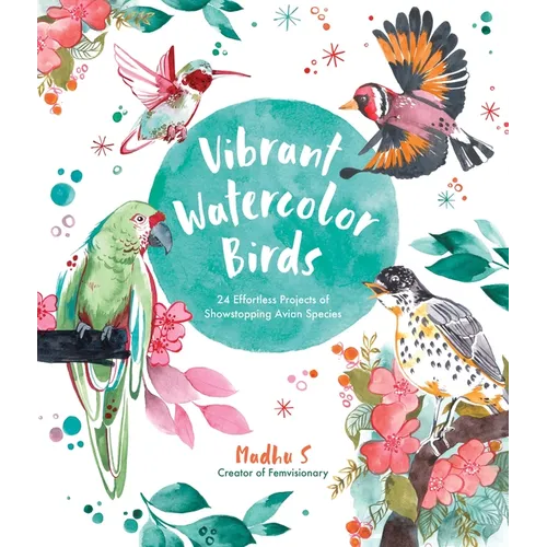 Vibrant Watercolor Birds: 24 Effortless Projects of Showstopping Avian Species - Paperback