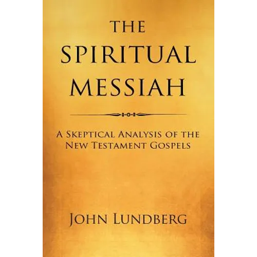 The Spiritual Messiah: A Skeptical Analysis of the New Testament Gospels - Paperback