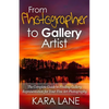 From Photographer to Gallery Artist: The Complete Guide to Finding Gallery Representation for Your Fine Art Photography - Paperback