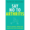 Say No to Arthritis: How to Prevent, Relieve and Resolve Joint and Muscle Pain - Paperback