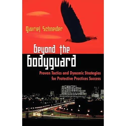 Beyond the Bodyguard: Proven Tactics and Dynamic Strategies for Protective Practices Success - Paperback