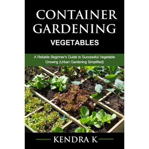 Container Gardening: A Reliable Beginner's Guide to Successful Vegetable Growing (Urban Gardening Simplified) - Paperback