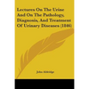 Lectures On The Urine And On The Pathology, Diagnosis, And Treatment Of Urinary Diseases (1846) - Paperback
