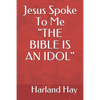 Jesus Spoke To Me "THE BIBLE IS AN IDOL" - Paperback