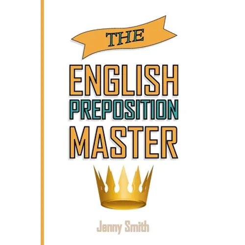 The English Preposition Master: 460 Preposition Uses to SUPER-POWER Your English Skills - Paperback