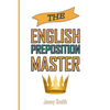 The English Preposition Master: 460 Preposition Uses to SUPER-POWER Your English Skills - Paperback