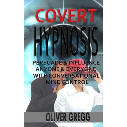 Covert Hypnosis: Persuade & Influence Anyone & Everyone With Conversational Mind Control - Paperback
