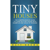 Tiny Houses: The Comprehensive Guide to Living in a Tiny House with Examples and Ideas of Designs - Hardcover