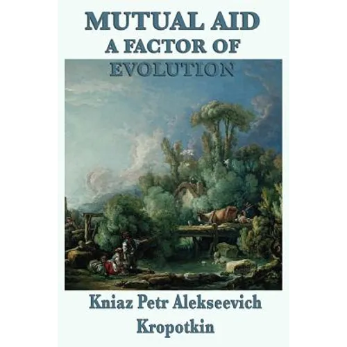 Mutual Aid a Factor of Evolution: A Study of Cooperation in Nature and Human Society - Paperback