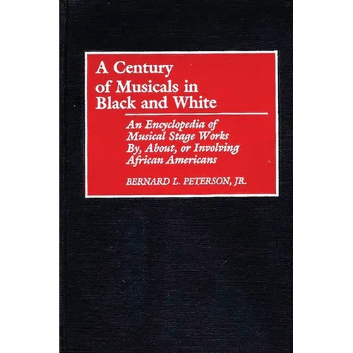 A Century of Musicals in Black and White: An Encyclopedia of Musical Stage Works By, About, or Involving African Americans - Hardcover