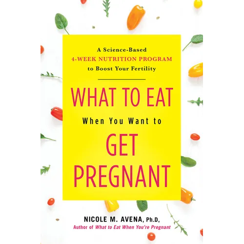 What to Eat When You Want to Get Pregnant: A Science-Based 4-Week Nutrition Program to Boost Your Fertility - Hardcover