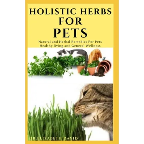 Holistic Herbs for Pet: The Comprehensive Holistic Herbal Guide For Taking Care Of Your Pet - Paperback