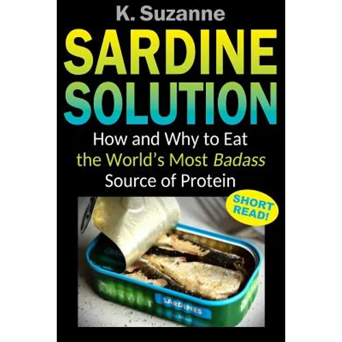 Sardine Solution: How and Why to Eat the World's Most Badass Source of Protein - Paperback