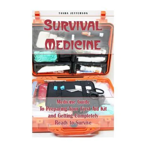 Survival Medicine: Medicine Guide To Preparing Your First Aid Kit and Getting Completely Ready to Survive: (Herbal Medicine, Herbal Remed - Paperback