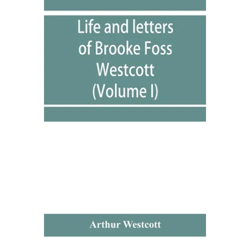 Life and letters of Brooke Foss Westcott, D.D., D.C.L., sometime bishop of Durham (Volume I) - Paperback