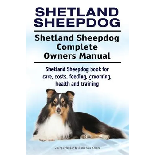 Shetland Sheepdog. Shetland Sheepdog Complete Owners Manual. Shetland Sheepdog book for care, costs, feeding, grooming, health and training. - Paperback