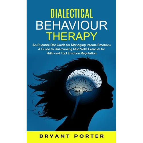 Dialectical Behaviour Therapy: An Essential Dbt Guide for Managing Intense Emotions (A Guide to Overcoming Ptsd With Exercises for Skills and Tool Emo - Paperback