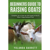 Beginners Guide To Raising Goats: Complete, Up-to-Date, No-Fluff Guide On How To Raise A Happy Backyard Flock - Paperback