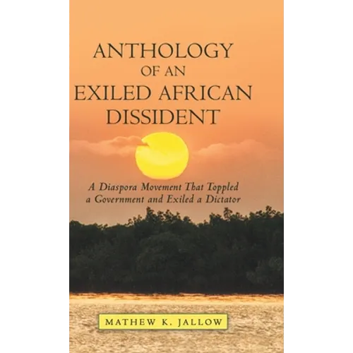 Anthology of an Exiled African Dissident: A Diaspora Movement That Toppled a Government and Exiled a Dictator - Hardcover