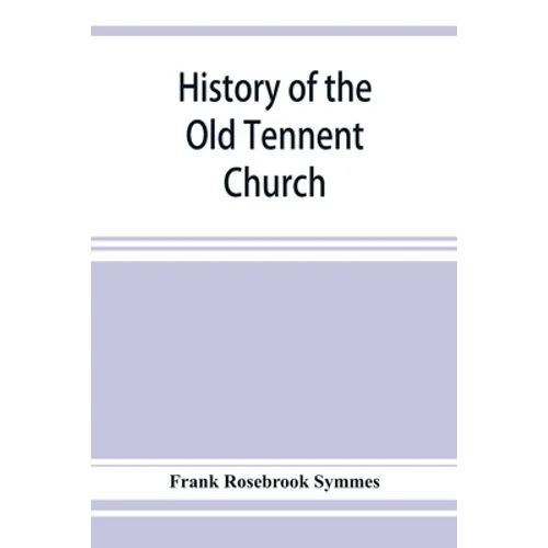 History of the Old Tennent Church; containing: a connected story of the church's life, sketches of its pastors, biographical references to its members - Paperback