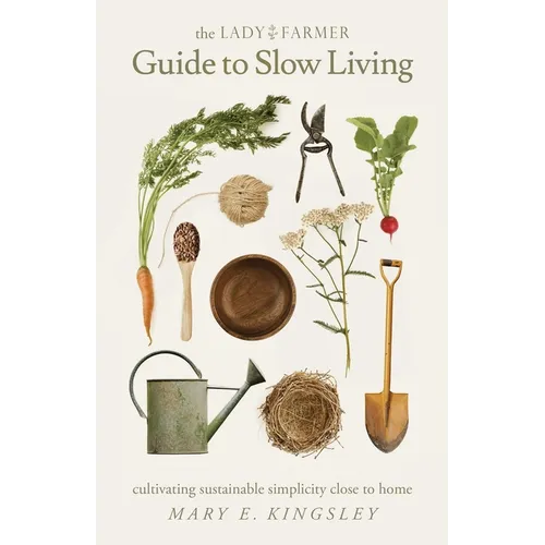The Lady Farmer Guide to Slow Living: Cultivating Sustainable Simplicity Close to Home - Paperback